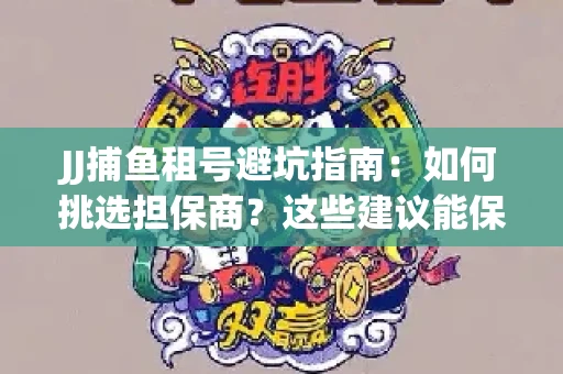 JJ捕鱼租号避坑指南：如何挑选担保商？这些建议能保你钱包安全