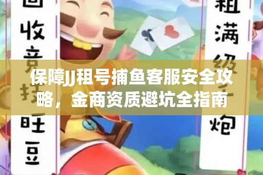保障JJ租号捕鱼客服安全攻略，金商资质避坑全指南