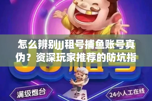 怎么辨别JJ租号捕鱼账号真伪？资深玩家推荐的防坑指南！