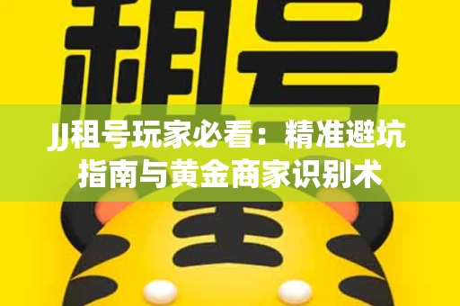 JJ租号玩家必看：精准避坑指南与黄金商家识别术