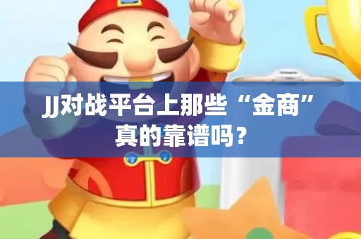 JJ对战平台上那些“金商”真的靠谱吗？